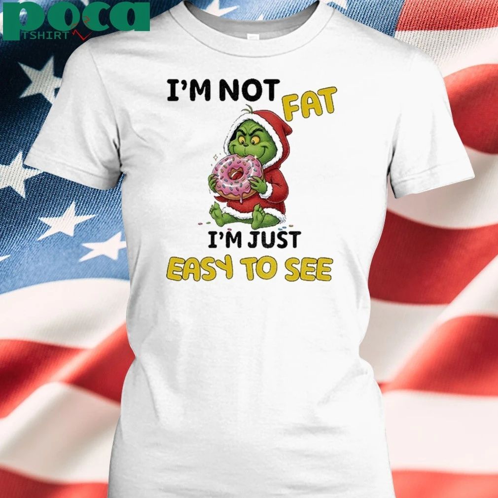 Grinch Im Not Fat Im Just Easy To See Christmas Shirt
