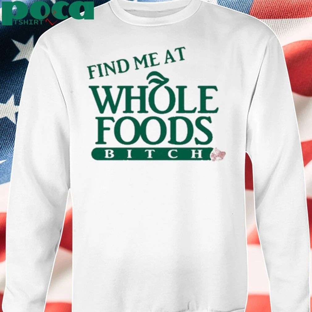 Find Me At Whole Foods Bitch T-shirt