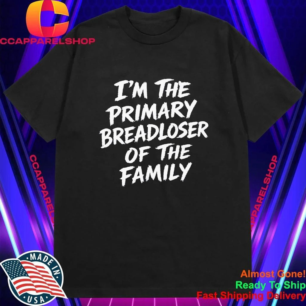 I’m The Primary Breadloser Of The Family Shirt