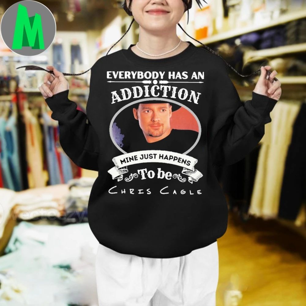 Everybody Has An Addiction Mine Just Happens To Be Chris Cagle Shirt