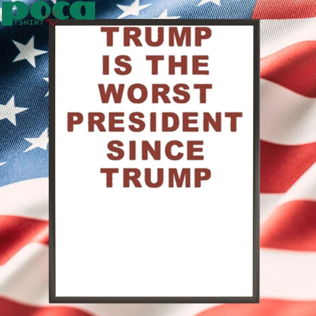 Trump Is The Worst President Since Trump shirt