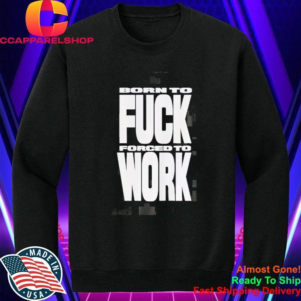 Born To Fuck Forced To Work Shirt