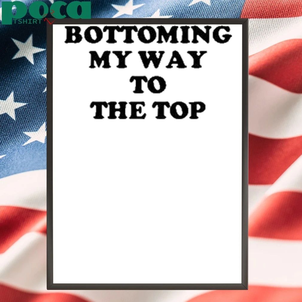 Bottoming My Way To The Top T-Shirt