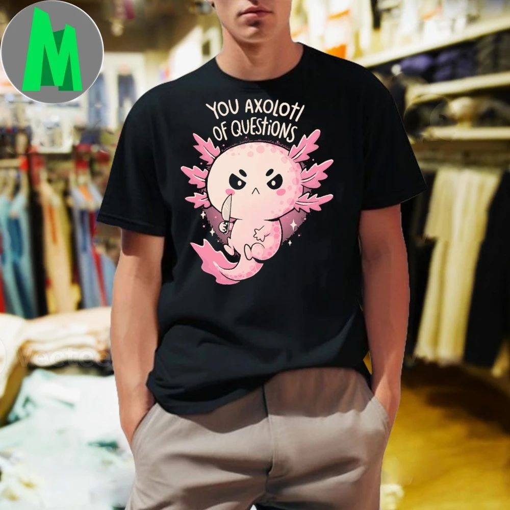 You Axolotl Of Questions Shirt