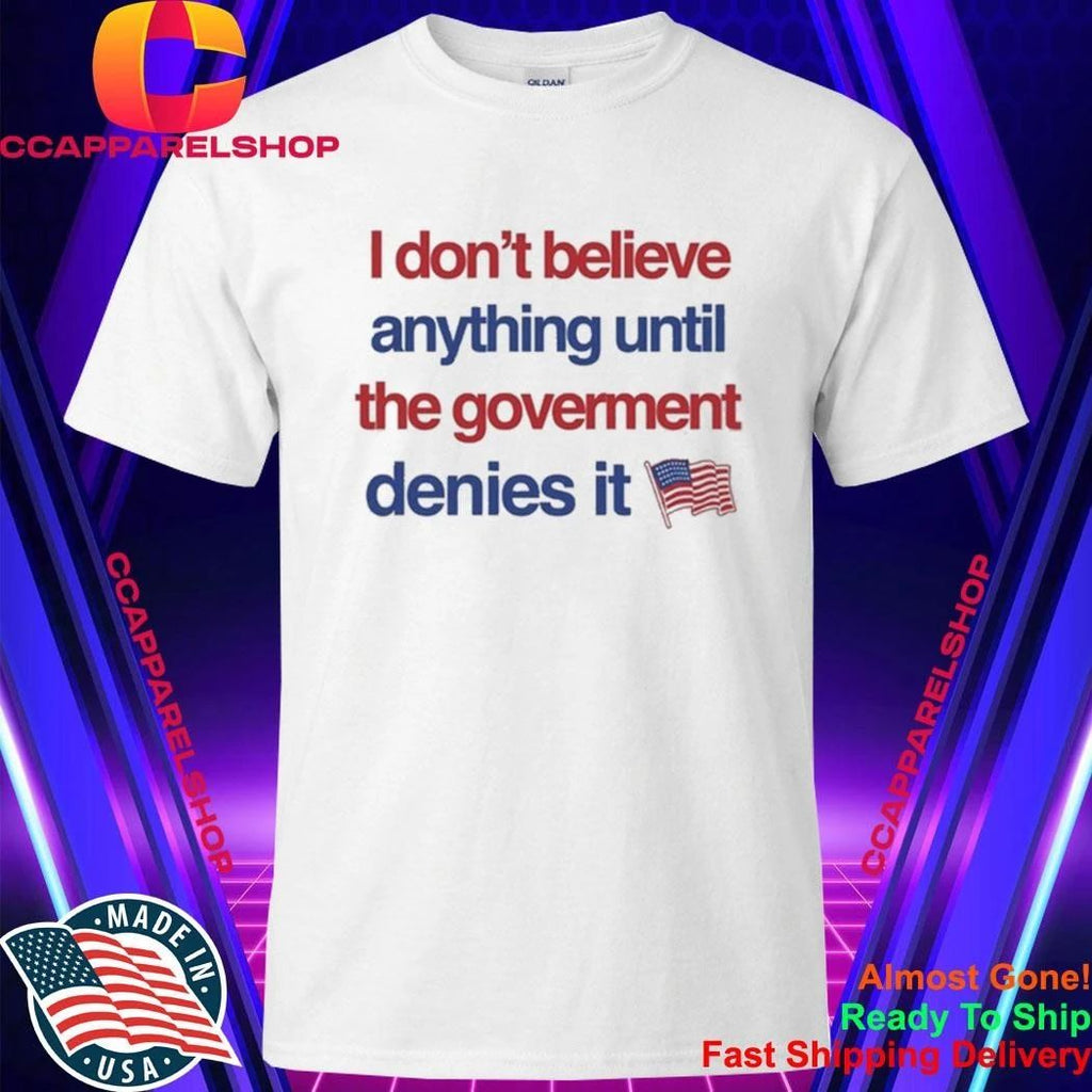 I Don’t Believe Anything Until The Government Denies It Shirt