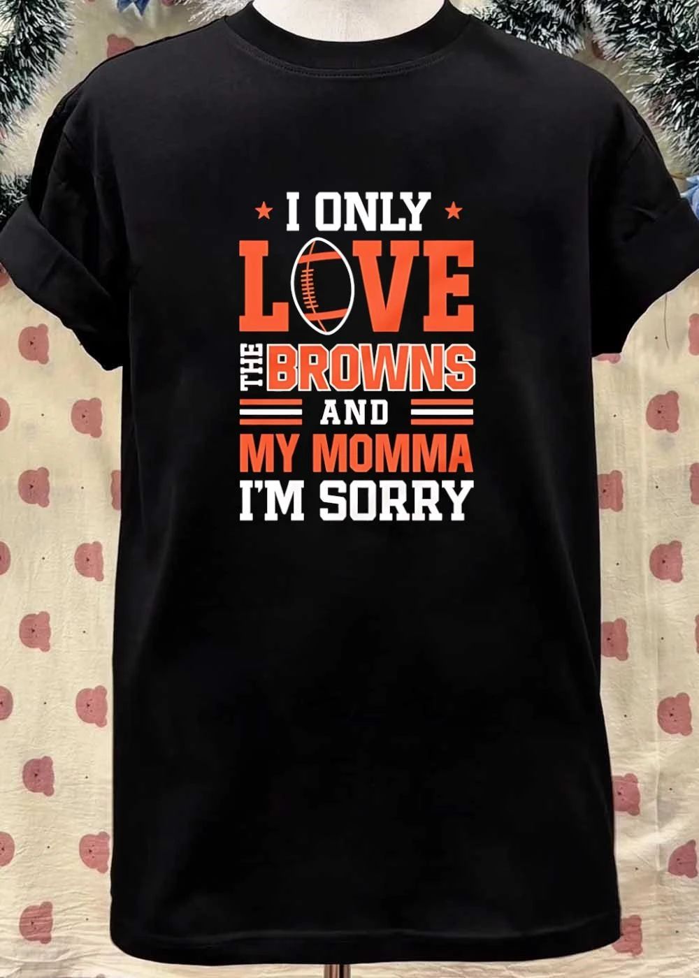 Cleveland Browns Fan Gift Apparel I Only Love The Browns And My Momma Im Sorry shirt