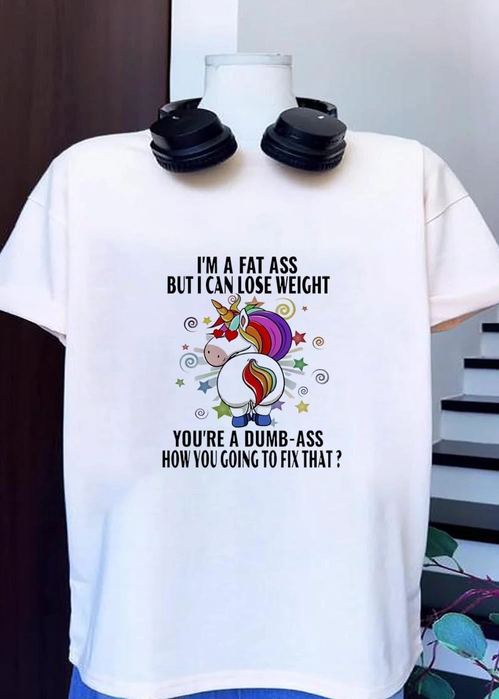 I’m a fat ass but I can lose weight you’re a dumb-ass how you going to fix that shirt