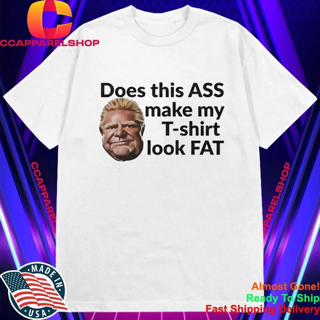 Doug Ford’s Does This Ass Make My T-shirt Look Fat Shirt