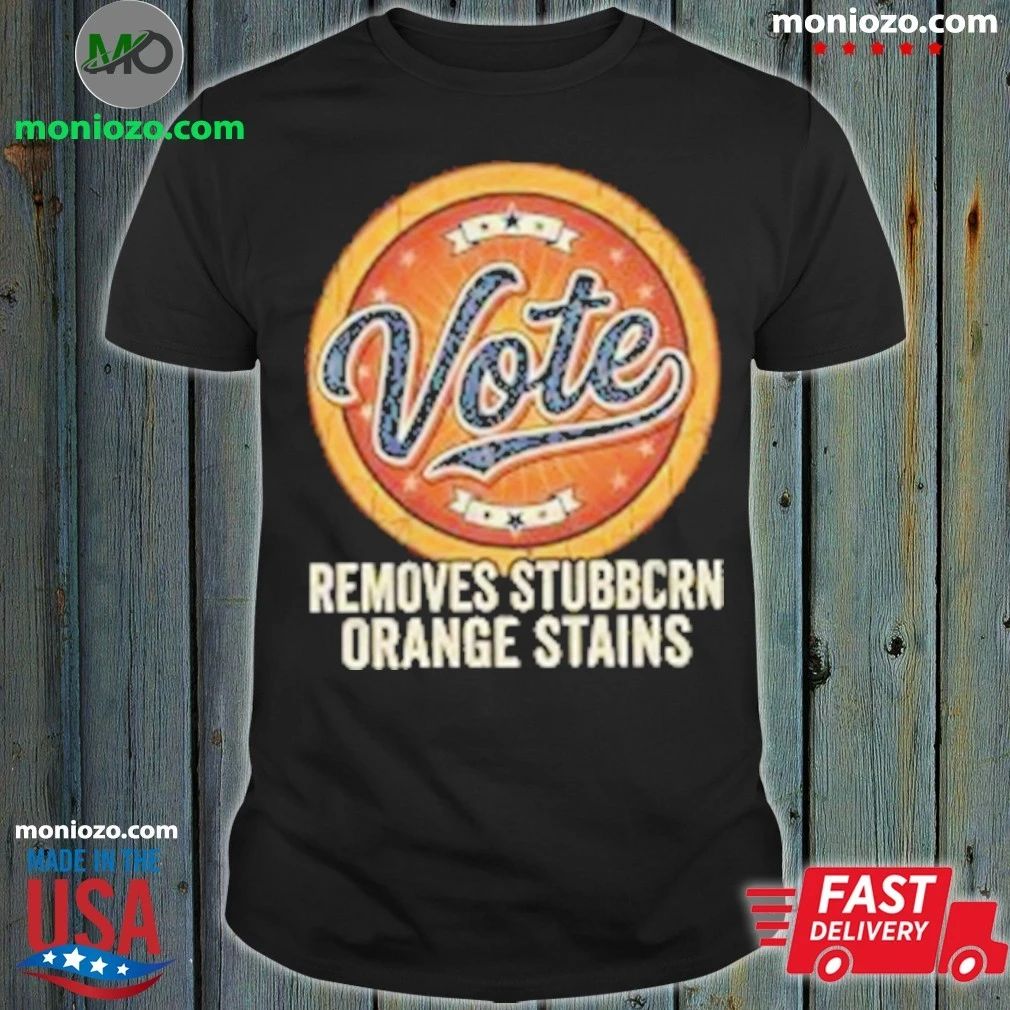 Original Anti Trump Vote Removes Stubborn Orange Stains Edition For Fan Shirt