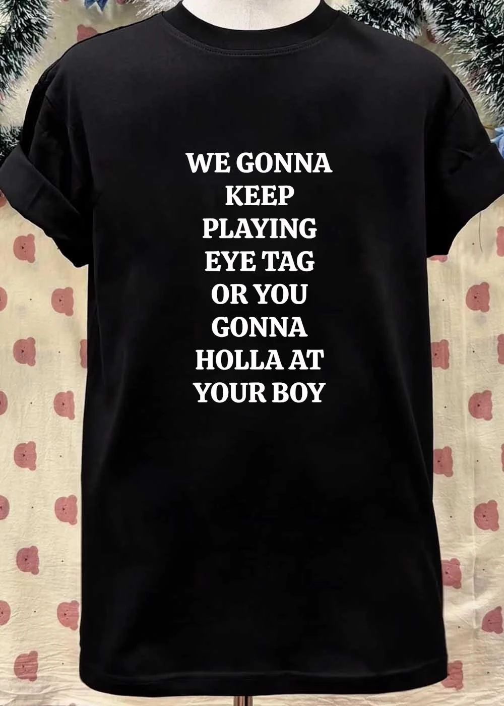 We Gonna Keep Playing Eye Tag Or You Gonna Holla At Your Boy shirt