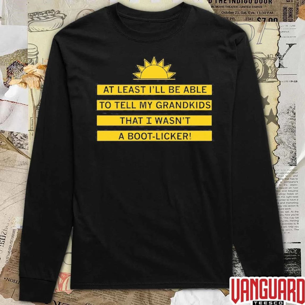 At Least I’ll Be Able To Tell My Grandkids That I Wasn’t A Boot-licker t-shirt