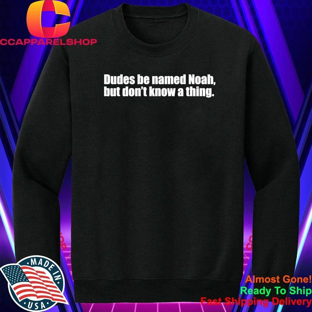 Dudes Be Named Noah But Don’t Know A Thing Shirt