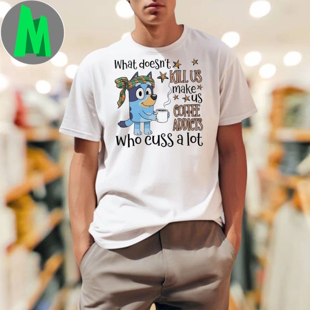 What doesn’t kill us make us coffee addicts who cuss a lot Bluey Shirt
