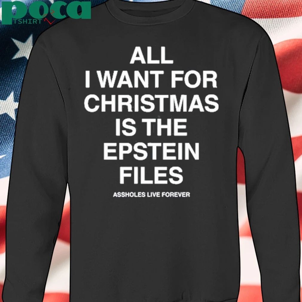 All I Want For Christmas Is The Epstein Files Assholes Live Forever T-shirt