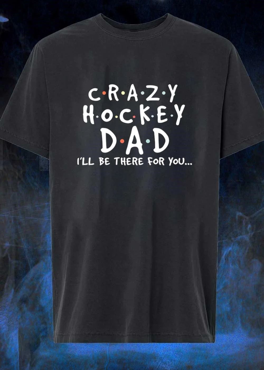 Crazy Hockey Dad I’ll Be There For You T-Shirt
