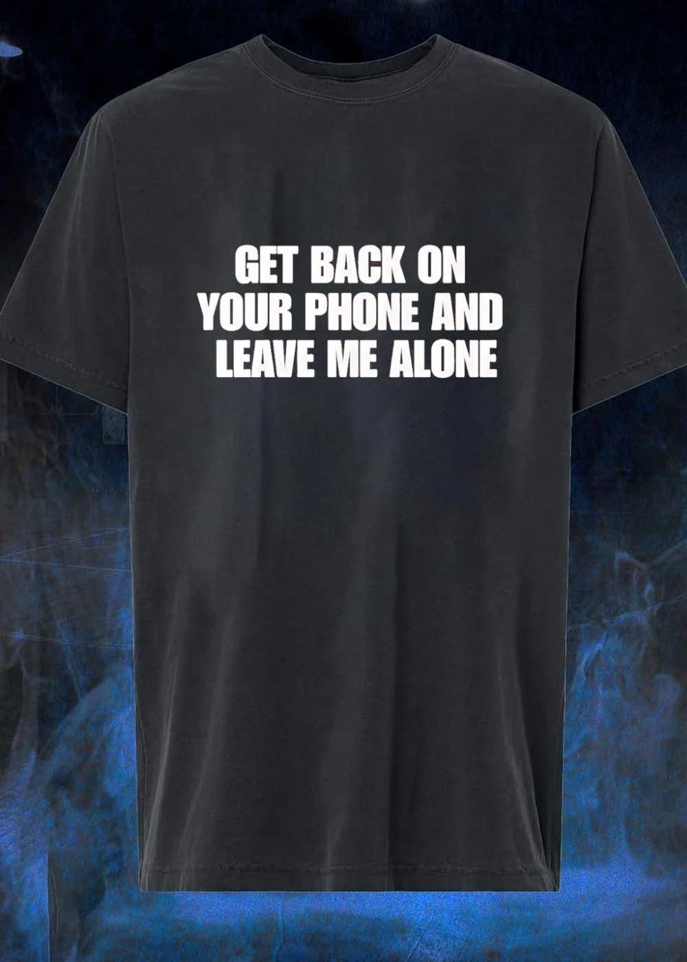 Get Back on Your Phone and Leave Me Alone T-Shirt