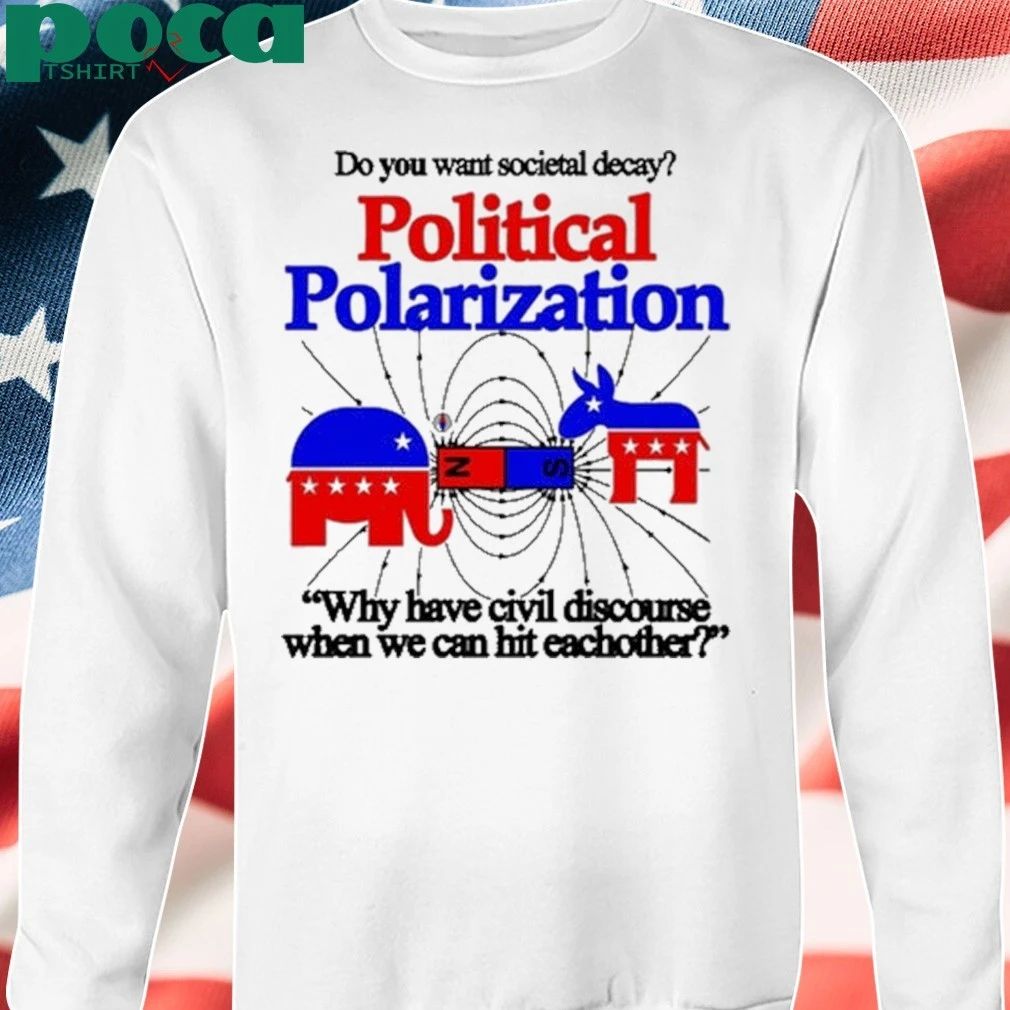 Do You Want Societal Decay Political Polarization Why Have Civil Discourse When We Can Hit Eachother Shirt