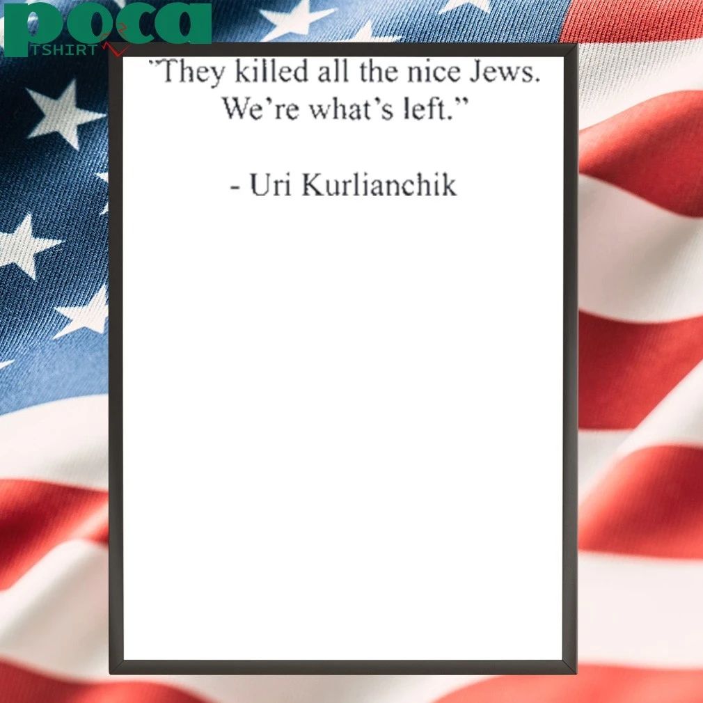 Uri Kurlianchik They Killed All The Nice Jews We’re What’s Left T-shirt
