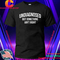 Undiagnosed But Something Ain’t Right Shirt