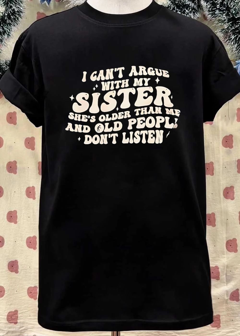 I Can’t Argue with my Sister She’s Older than me and Old People Don’t Listen Shirt