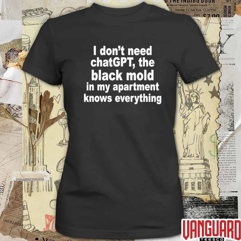 I Don’t Need ChatGPT The Black Mold In My Apartment Knows Everything t-shirt