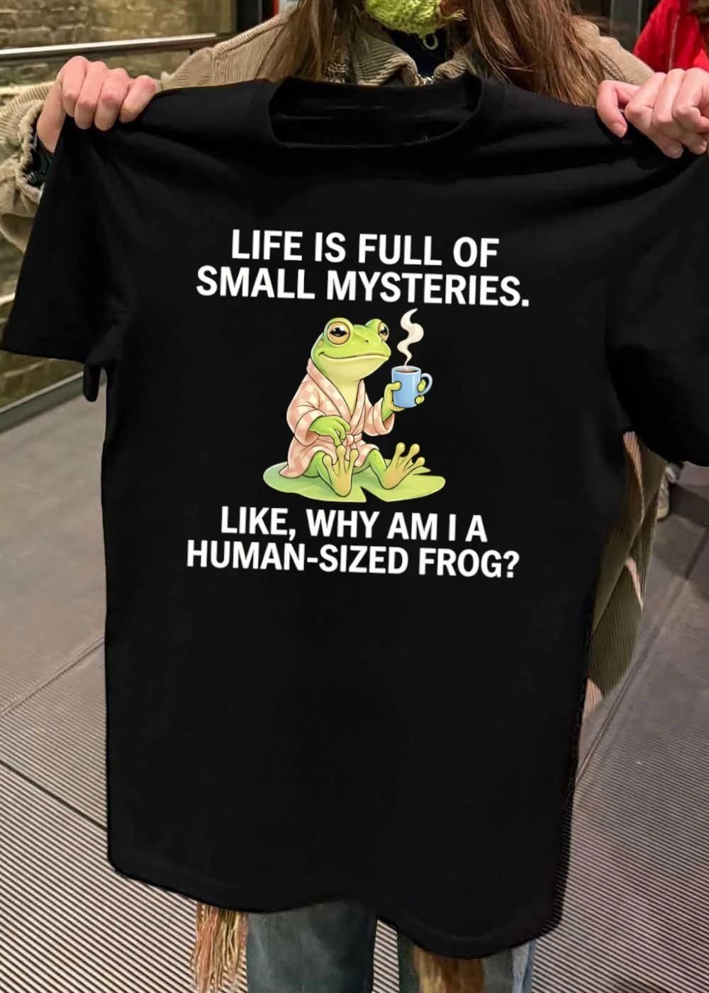 Life Is Full Of Small Mysteries Like Why Am I A Human Sized Frog shirt