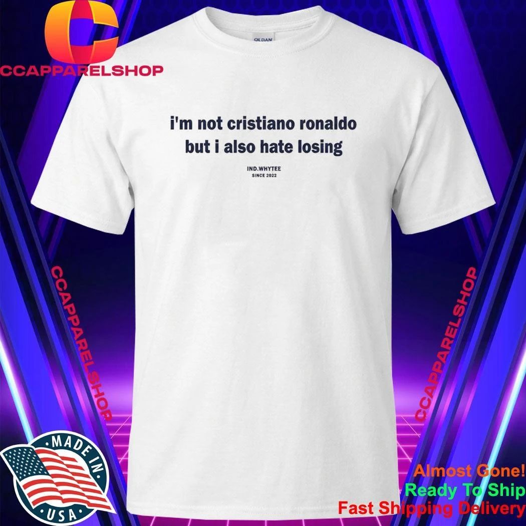 I’m Not Cristiano Ronaldo But I Also Hate Losing Shirt