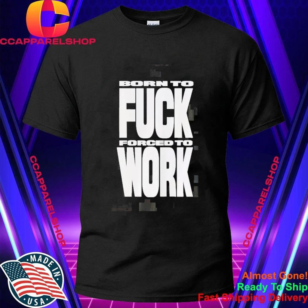 Born To Fuck Forced To Work Shirt