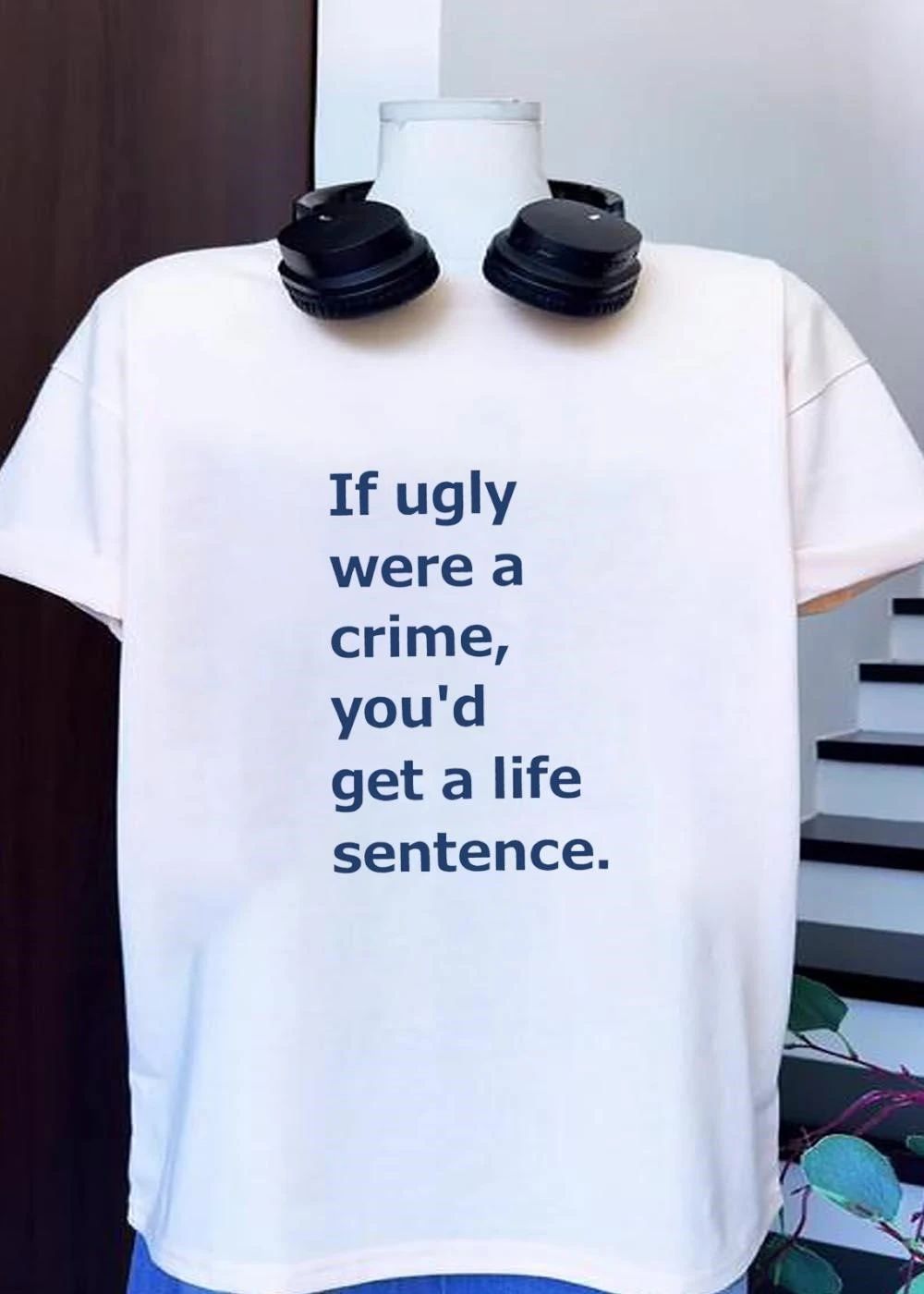 If ugly were a crime youd get a life sentence shirt