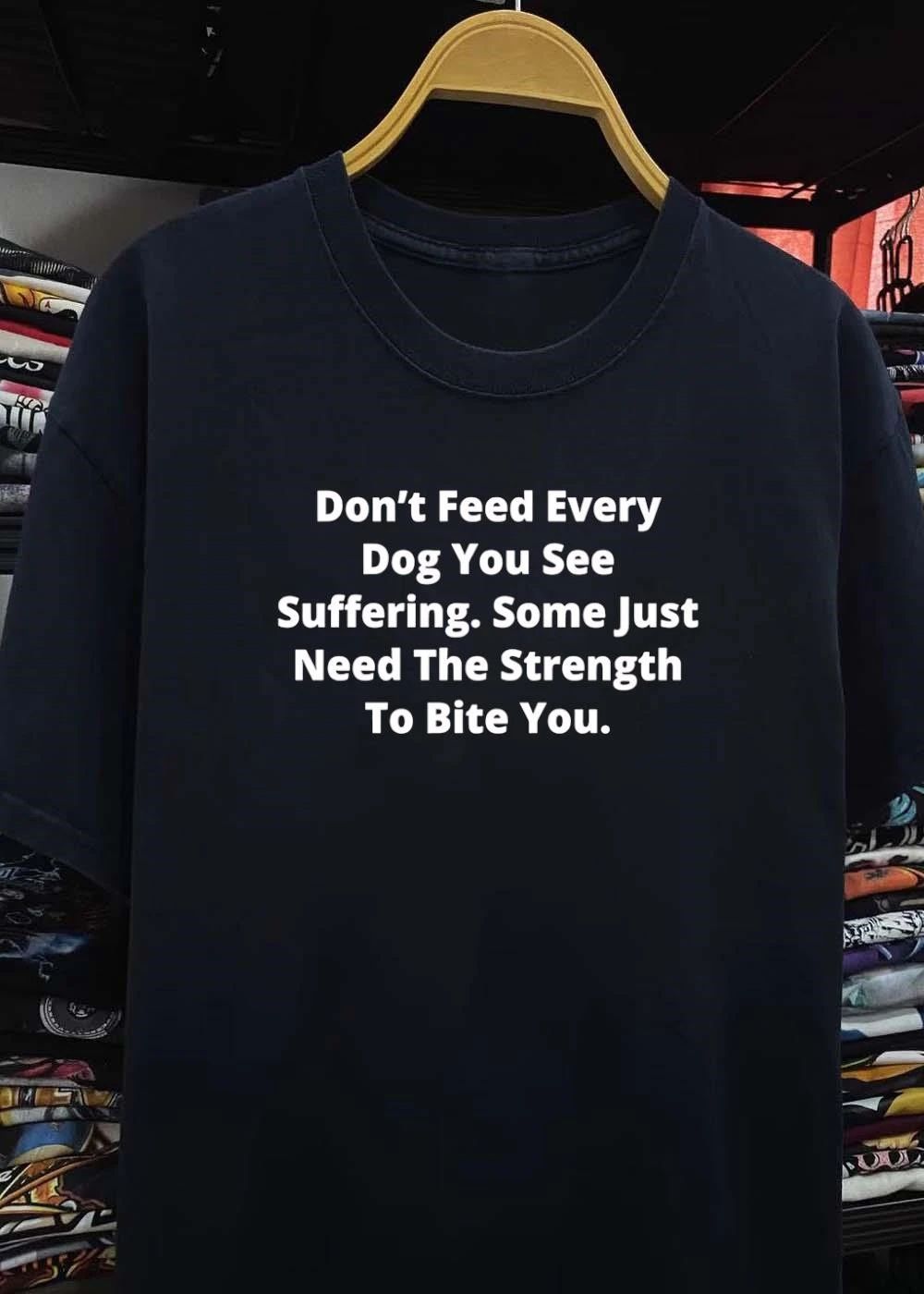 Don’t Feed Every Dog You See Suffering’ Some Just Need the Strength to Bite You T-Shirt