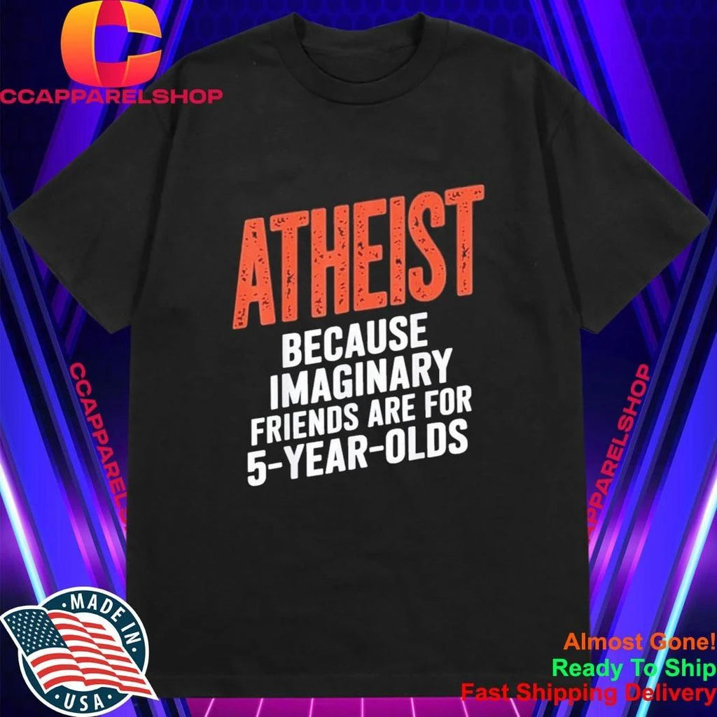 Atheist Because Imaginary Friends Are For 5 Years Olds Shirt