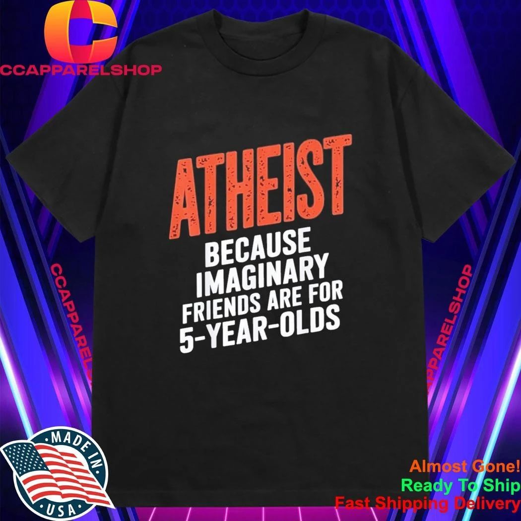 Atheist Because Imaginary Friends Are For 5 Years Olds Shirt