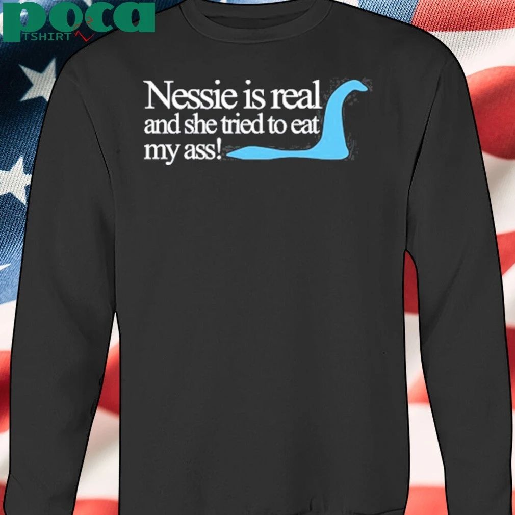 Loch Ness Nessie Is Real And She Tried To Eat My Ass T-shirt