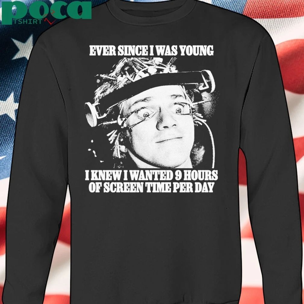 Ever Since I Was Young I Knew I Wanted 9 Hours Of Screen Time Per Day shirt