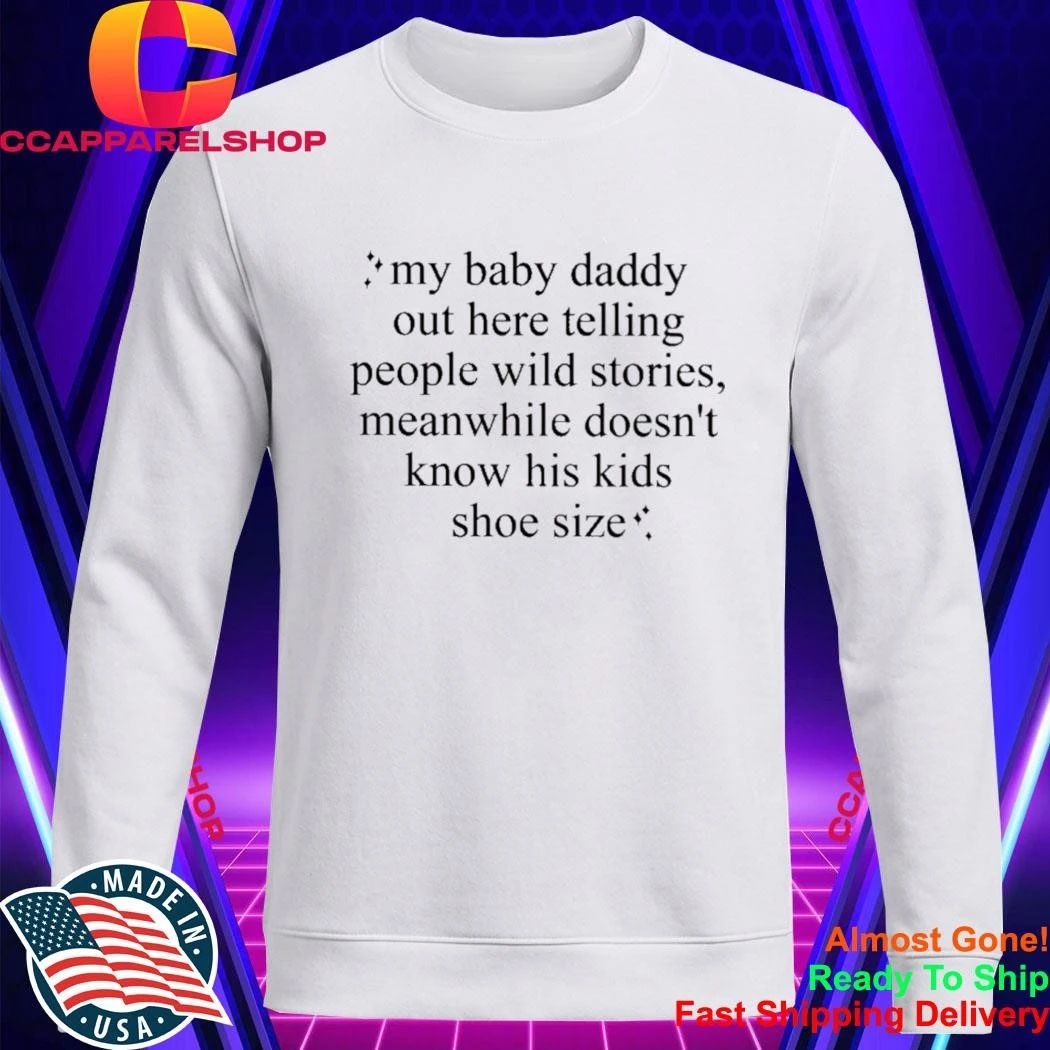 my baby daddy out here telling people wild stories meanwhile doesn’t know his kids shoe size shirt