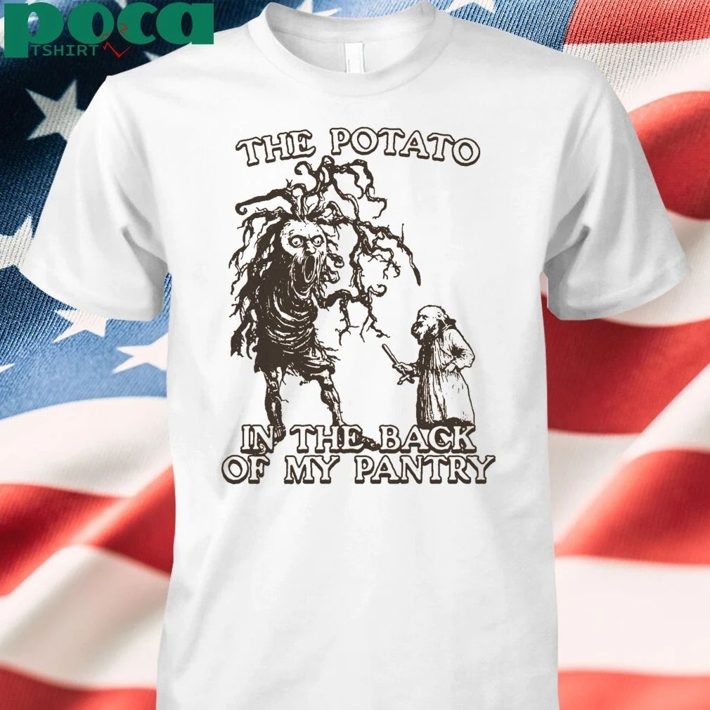 The Potato In The Back Of My Pantry T-shirt