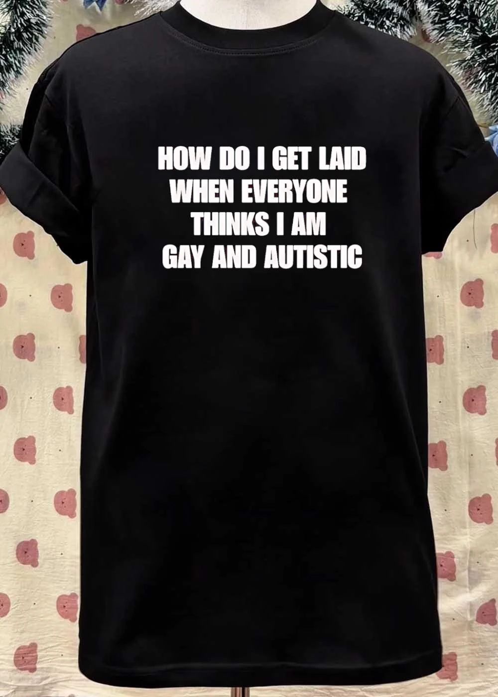 How Do I Get Laid When Everyone Thinks I Am Gay and Autistic T-Shirt