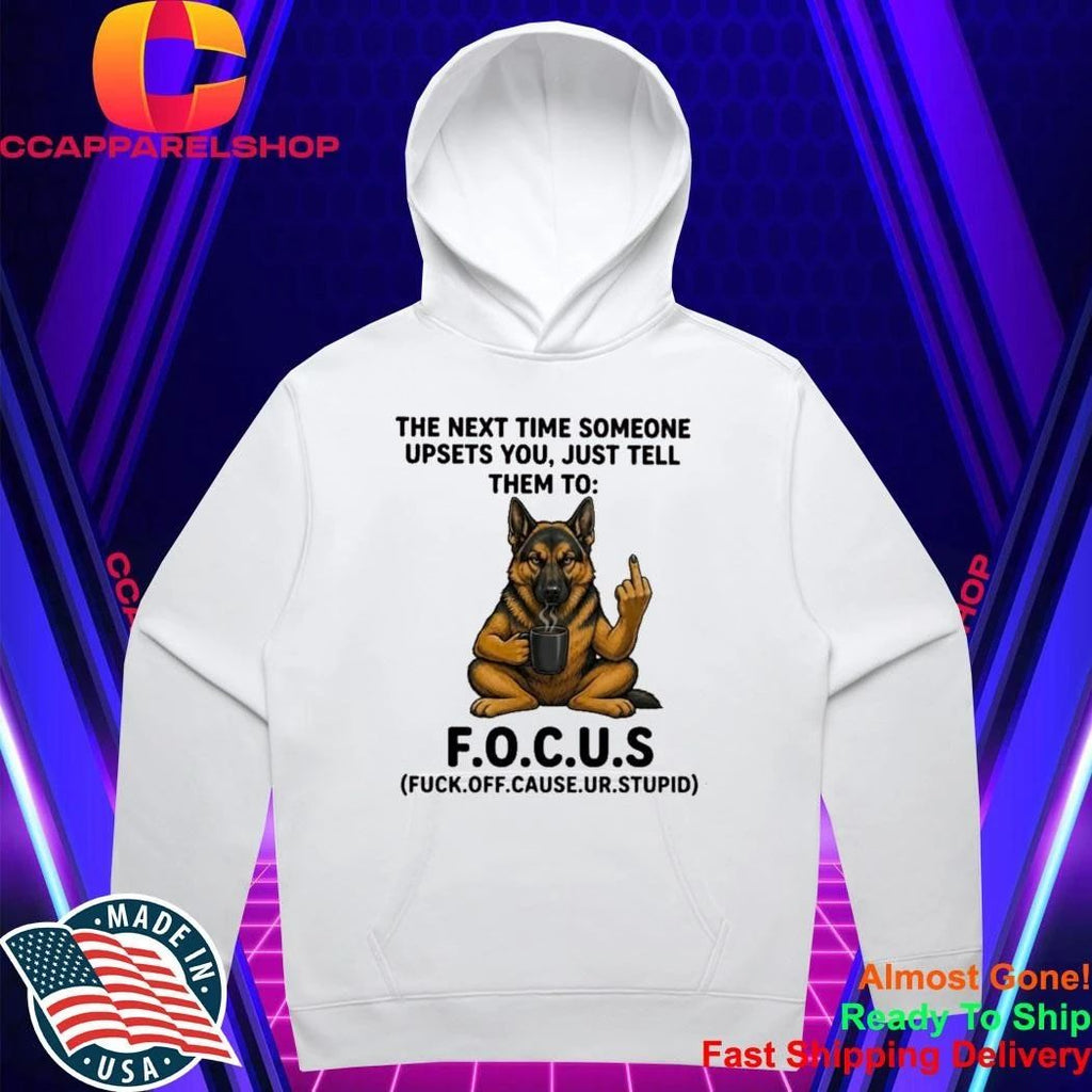 German Shepherd The Next Time Someone Upsets You Just Tell Them To Focus Shirt