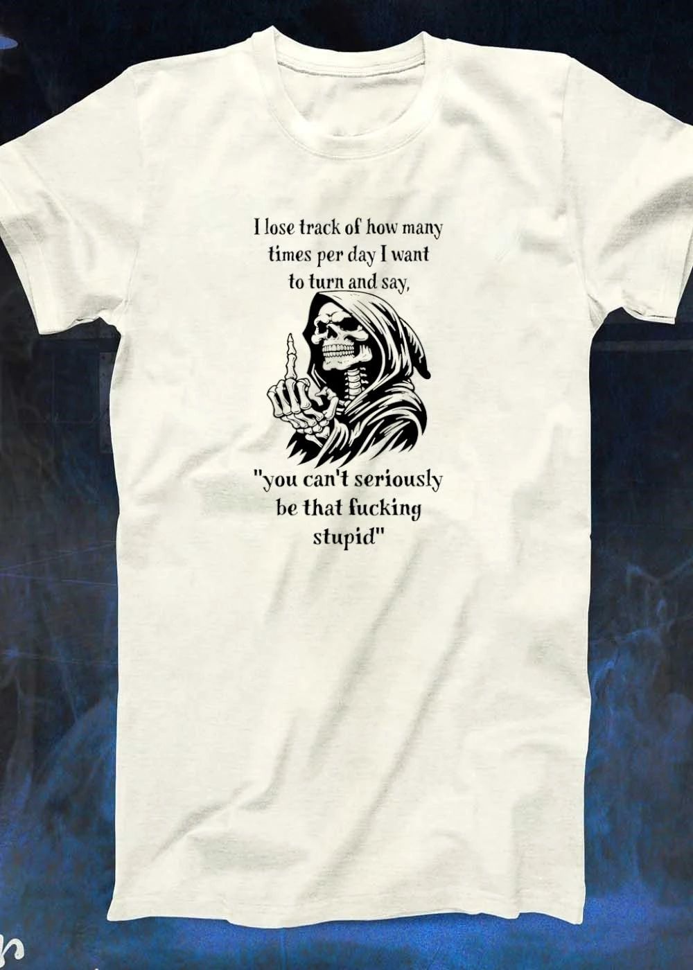 Grim Reaper Giving Middle Finger I Lose Track of How Many Times per Day I Want to Turn and Say You Can Not Seriously Be That Fucking Stupid T-Shirt