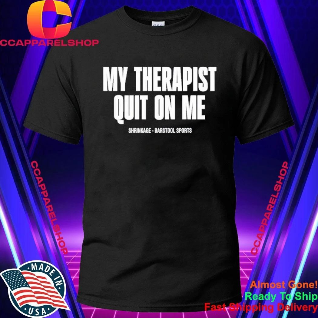 My Therapist Quit On Me Shirt