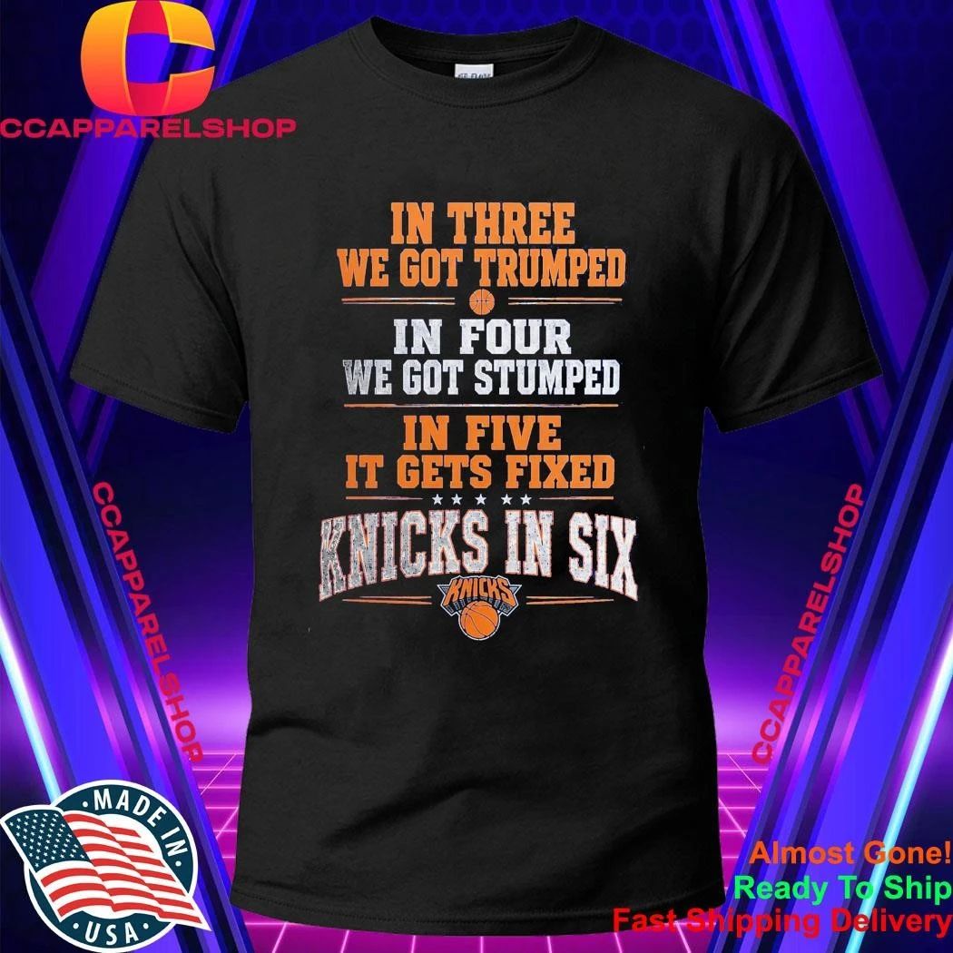 In Three We Got Trumped In Four We Got Stumped In Five It Gets Fixed Knicks In Six Shirt