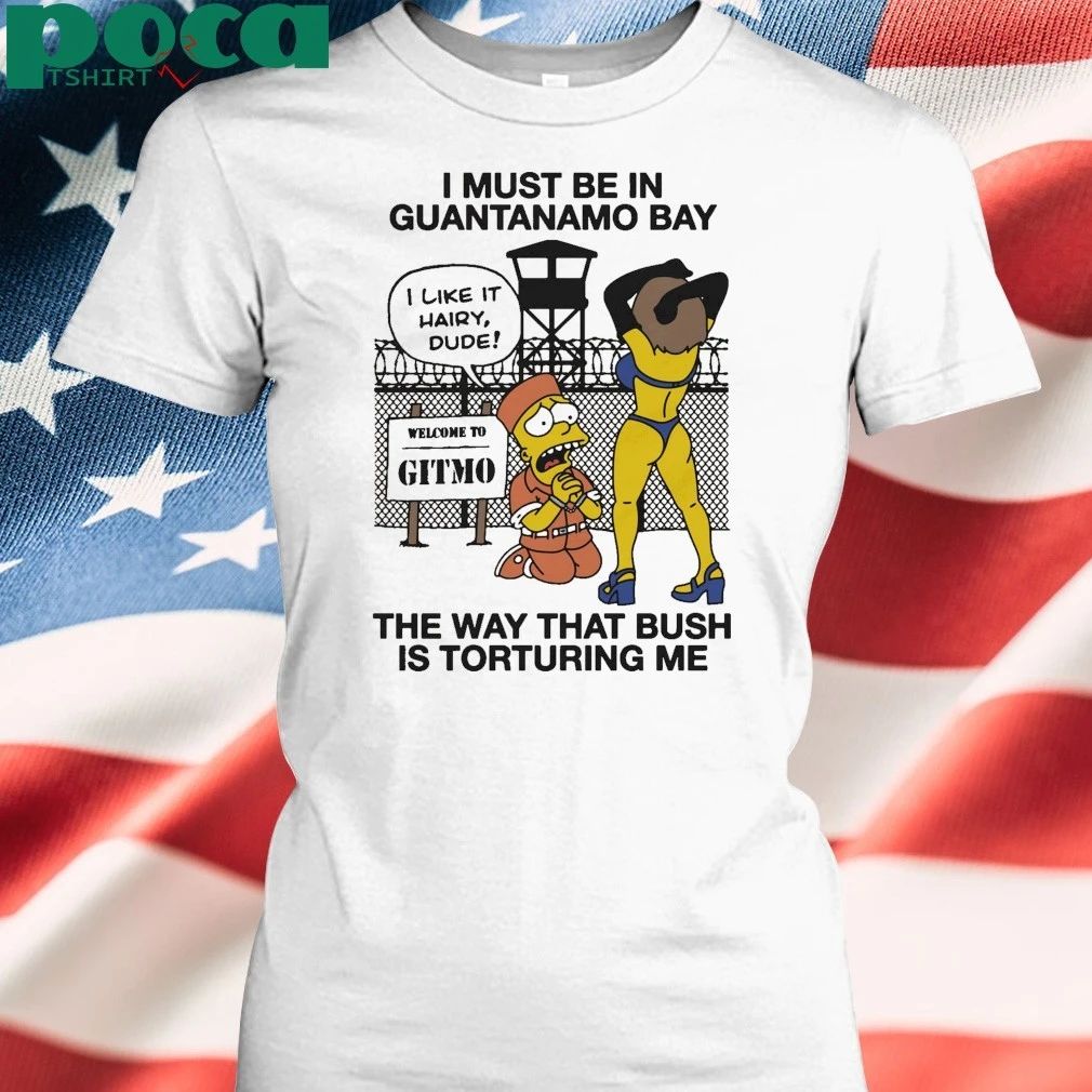 Simperson I Must Be In Guantanamo Bay The Way That Bush Is Torturing Me shirt