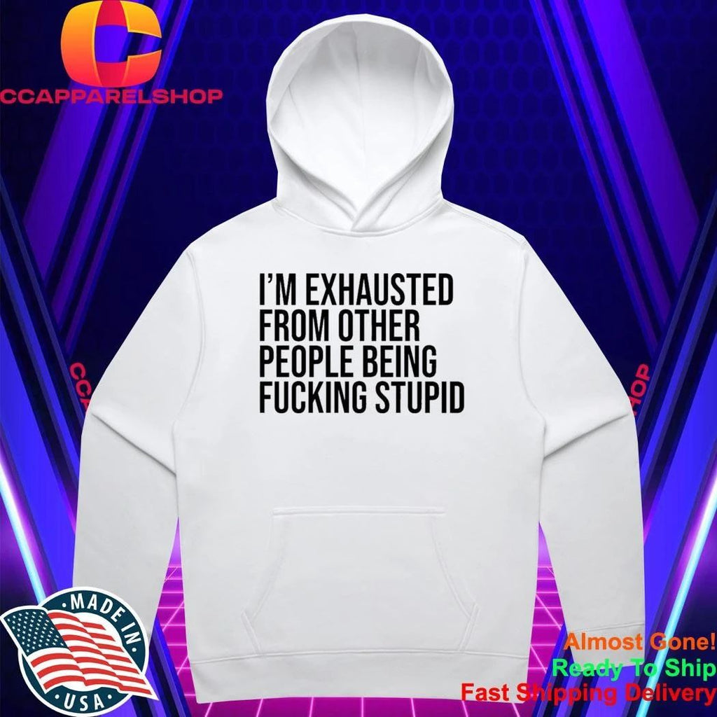 I’M Exhausted From Other People Being FCking Stupid Shirt