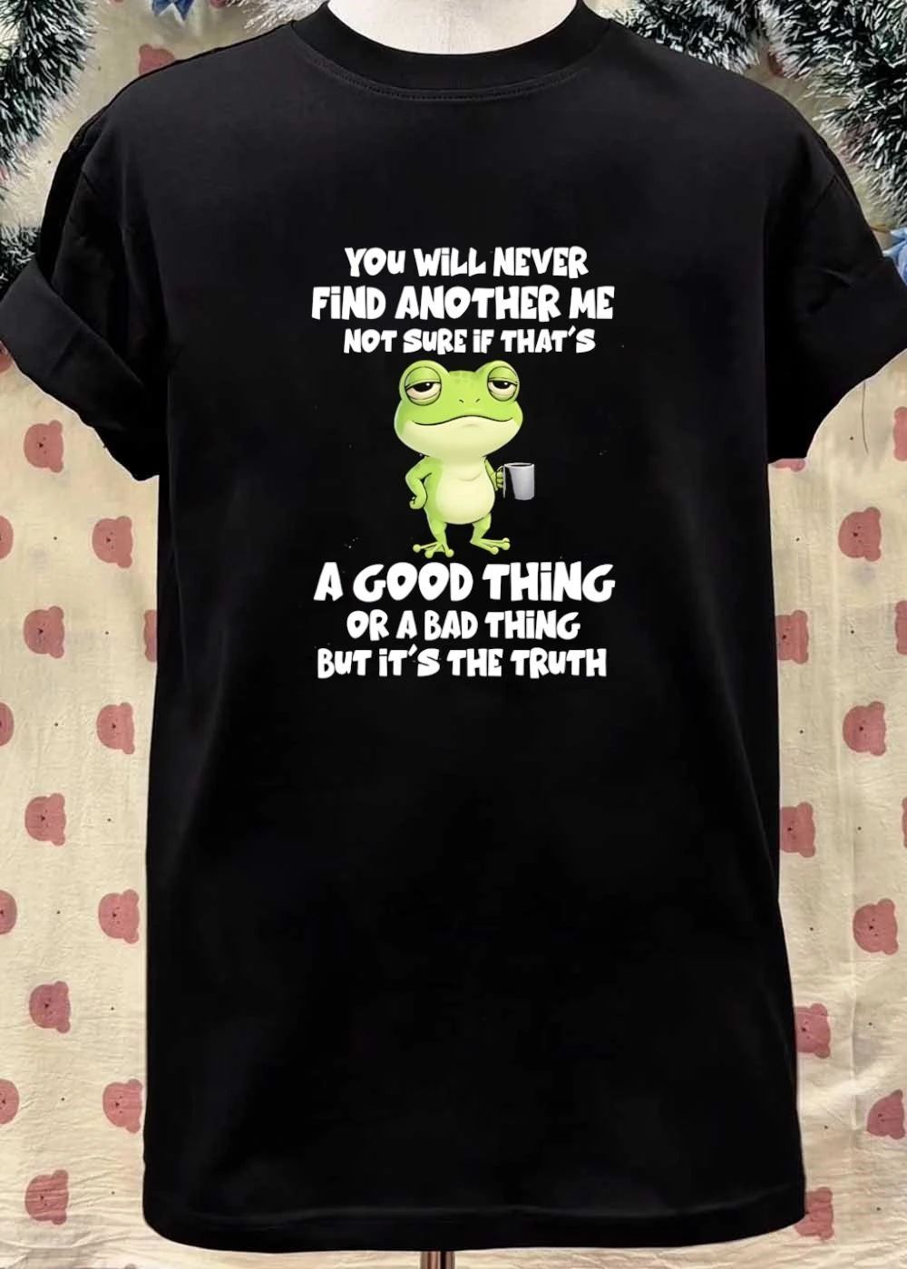 Funny Frog Quote You Will Never Find Another Me Not Sure If That Is A Bad Shirt