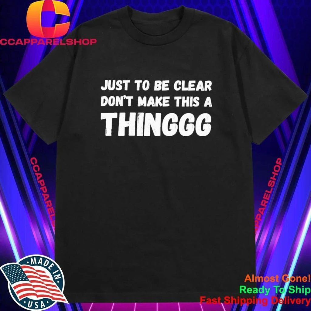 Just To Be Clear, Don’t Make This A Thinggg Shirt