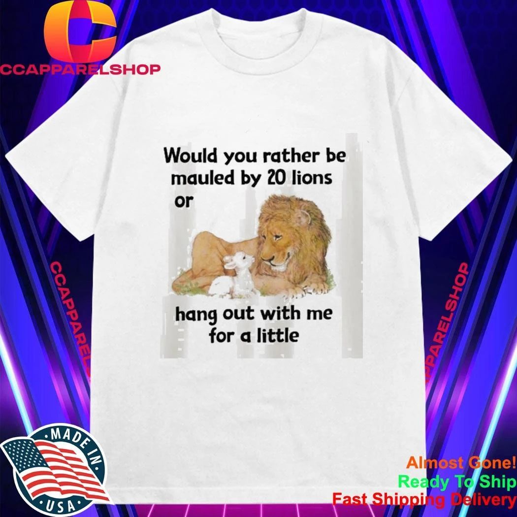 Would You Rather Be Mauled By 20 Lions Shirt