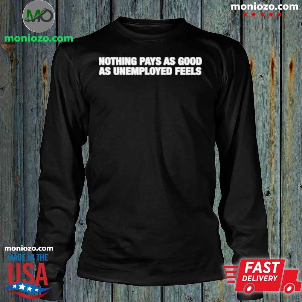Nothing Pays As Good As Unemployed Feels T-Shirt