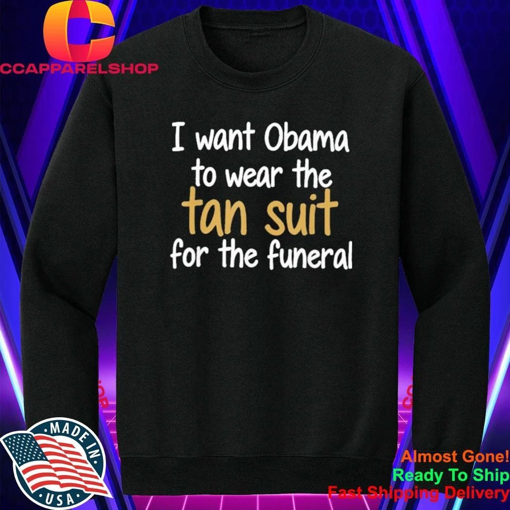I Want Obama to Wear The Tan Suit for The Funeral Shirt