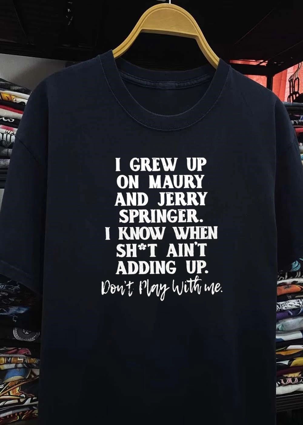 Don’t Play With Me Maury Jerry Springer I Grew Up Knowing Shit Ain’t Adding Up T-Shirt