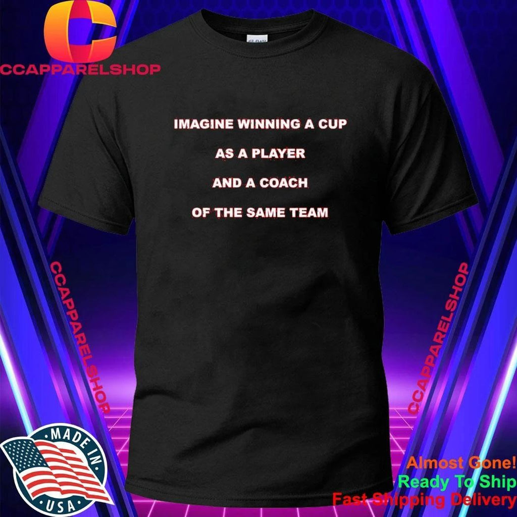 Imagine Winning A Cup As A Player And A Coach Of The Same Team Shirt